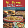 Air Fryer Frozen Recipes Cookbook: More than 150 effortless and delicious air fryer frozen recipes