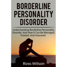 Borderline Personality Disorder: Understanding Borderline Personality Disorder, and how it can be managed, treated, and improved
