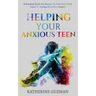 Helping Your Anxious Teen: A Practical Guide For Parents To Help Your Child Learn To Manage Everyday Anxiety