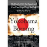Yokohama Burning: The Deadly 1923 Earthquake and Fire That Helped Forge the Path to World War II