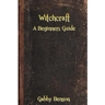 Witchcraft: A Beginners Guide to Witchcraft
