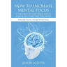 How to Increase Mental Focus: 7 Top Ways to Find Your Focus Zone & Do What Matters Most: Achieving Success Through Mental Focus