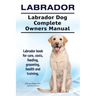 Labrador. Labrador Dog Complete Owners Manual. Labrador book for care, costs, feeding, grooming, health and training.