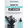 How to Cut Your Hair at Home: The Essential Guide - Ideal for Home Learning (Hair Cutting Tools, Styling Tips and Methods of Different Hair Cuts at