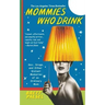 Mommies Who Drink: Sex, Drugs, and Other Distant Memories of an Ordinary Mom