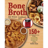 Bone Broth Air Fryer Cookbook 2021: 150+ Gut-Friendly Air Fryer Recipes to Lose Weight, Feel Great, and Revitalize Your Health