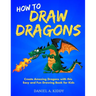 How to Draw Dragons: Create Amazing Dragons with this Easy and Fun Drawing Book for Kids