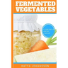 Fermented Vegetables: Top 30 Superfood Fermented Vegetables Recipes To Clean Your Gut & For Better Digestion