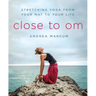 Close to Om: Stretching Yoga from Your Mat to Your Life