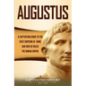 Augustus: A Captivating Guide to the First Emperor of Rome and How He Ruled the Roman Empire