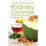 The Miracle Kidney Cleanse: The All-Natural, At-Home Flush to Purify Your Body
