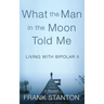 What the Man in the Moon Told Me: Living With Bipolar II A Memoir