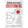 Breaking Overthinking: Set Your Mind Free from Destructive Thoughts and Never let Anxiety or Negative Thinking get in the Way of a Happy and