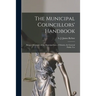 The Municipal Councillors' Handbook [microform]: Being a Summary of the Municipal Law of Ontario, for General Public Use
