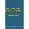 The Little Book Of Mental Health: Remove depression, anxiety, and addiction for good.