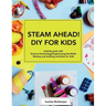 STEAM AHEAD! DIY for KIDS: Activity pack with Science/Technology/Engineering/Art/Math making and building activities for 4-10 year old kids