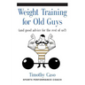 Weight Training for Old Guys: A Practical Guide for the Over-Fifty Crowd (And Good Advice for the Rest of Us!)