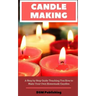 Candle Making: A Step by Step Guide Teaching You How to Make Your Own Homemade Candles