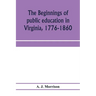 The beginnings of public education in Virginia, 1776-1860; study of secondary schools in relation to the state Literary fund