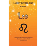 Lucky Astrology - Leo: Tapping into the Powers of Your Sun Sign for Greater Luck, Happiness, Health, Abundance & Love: Tapping into the Power