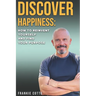 Discover Happiness: How To Reinvent Yourself and Find your Purpose