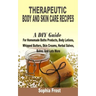 Therapeutic Body And Skin Care Recipes: A DIY Guide For Homemade Baths Products, Body Lotions, Whipped Butters, Skin Creams, Herbal Salves, Balms And