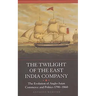 The Twilight of the East India Company: The Evolution of Anglo-Asian Commerce and Politics, 1790-1860