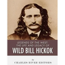 Legends of the West: The Life and Legacy of Wild Bill Hickok