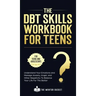 The DBT Skills Workbook For Teens - Understand Your Emotions and Manage Anxiety, Anger, and Other Negativity To Balance Your Life For The Better (For