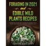 Foraging in 2021 AND Edible Wild Plants Recipes: Foraging Guide With Over 101 Edible Wild Plant Recipes On A Budget (2 Books In 1)