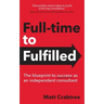 Full-time to Fulfilled - The blueprint to success as an independent consultant