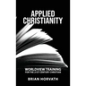 Applied Christianity: Worldview Training for the 21st Century Christian