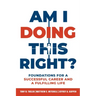 Am I Doing This Right?: Foundations for a Successful Career and a Fulfilling Life