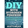 DIY with Hydrogen Peroxide: : Healthy Uses for a Healthy Home