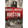 Murder & Mayhem in Houston: Historic Bayou City Crime