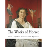 The Works of Horace: Odes, Epodes, Satires and Epistles
