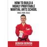 How To Build A Highly Profitable Martial Arts School: A guide to Build, Run and Scale a Martial Arts School
