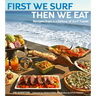 First We Surf, Then We Eat: Recipes from a Lifetime of Surf Travel