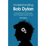 Understanding Bob Dylan: Making Sense of the Songs That Changed Modern Music