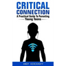 Critical Connection: A Practical Guide to Parenting Young Teens