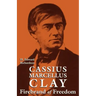 Cassius Marcellus Clay: Firebrand of Freedom