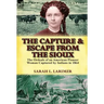 The Capture and Escape from the Sioux: The Ordeals of an American Pioneer Woman Captured by Indians in 1864