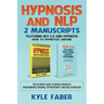 Hypnosis and NLP: 2 Manuscripts - Featuring NLP 2.0 and Hypnosis - How to Hypnotize Anyone: The Ultimate Guide to Neuro Linguistic Progr