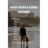 How to Be a Good Father: Parenting Tips on How to Be the Best Dad