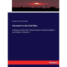 Vermont in the Civil War: A History of the Part Taken by the Vermont Soldiers and Sailors: Volume 1