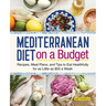 Mediterranean Diet on a Budget: Recipes, Meal Plans, and Tips to Eat Healthfully for as Little as $50 a Week