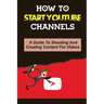How To Start Youtube Channels: A Guide To Shooting And Creating Content For Videos: Video Editing Guide