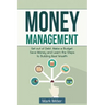 Money Management: Get Out of Debt, Make a Budget, Save Money and Learn the Steps to Building Real Wealth