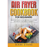 Air Fryer Cookbook for Beginners: Delicious, Quick & Easy Recipes to Save Time, Eat Healthy, and Enjoy Cooking