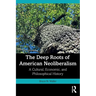 The Deep Roots of American Neoliberalism: A Cultural, Economic, and Philosophical History